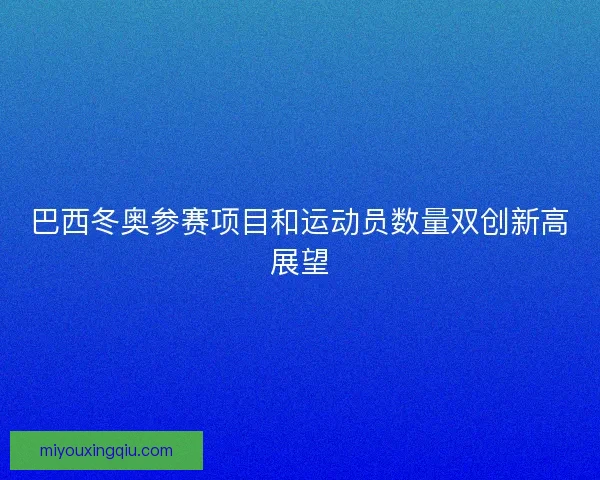 巴西冬奥参赛项目和运动员数量双创新高展望