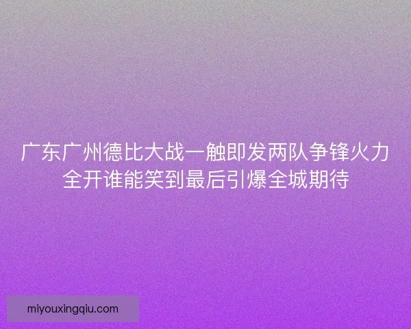 广东广州德比大战一触即发两队争锋火力全开谁能笑到最后引爆全城期待