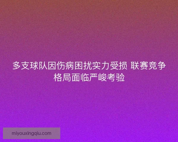 多支球队因伤病困扰实力受损 联赛竞争格局面临严峻考验