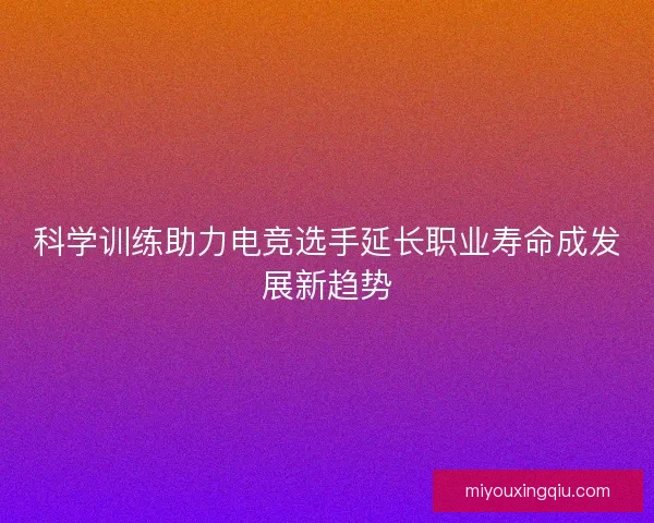 科学训练助力电竞选手延长职业寿命成发展新趋势